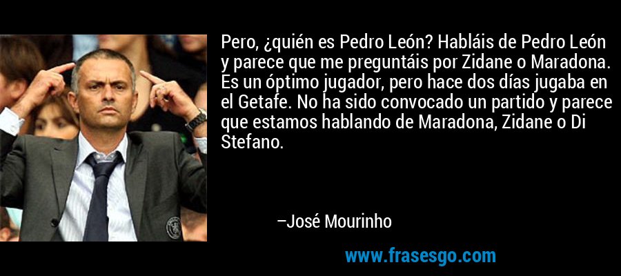 frase-pero__quien_es_pedro_leon__hablais_de_pedro_leon_y_parece_q-jose_mourinho