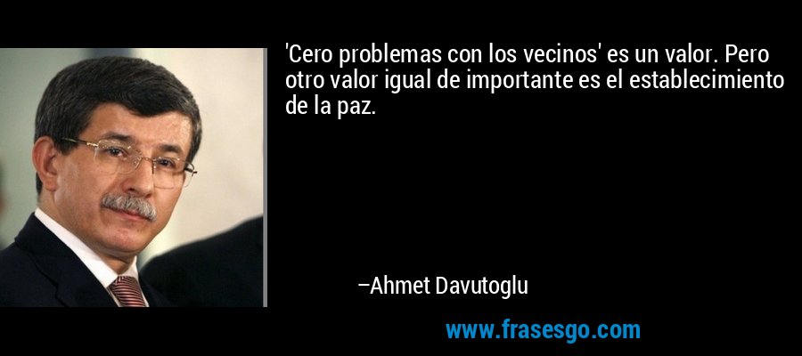 'Cero problemas con los vecinos' es un valor. Pero otro valor igual de importante es el establecimiento de la paz. – Ahmet Davutoglu