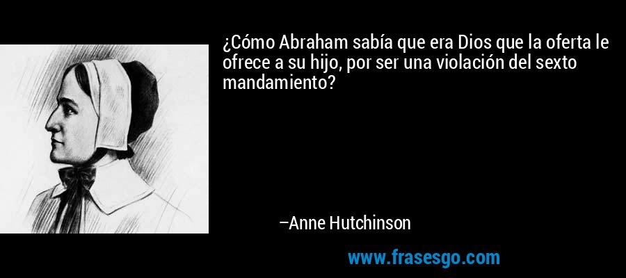 ¿Cómo Abraham sabía que era Dios que la oferta le ofrece a su hijo, por ser una violación del sexto mandamiento? – Anne Hutchinson