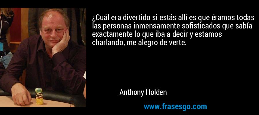 ¿Cuál era divertido si estás allí es que éramos todas las personas inmensamente sofisticados que sabía exactamente lo que iba a decir y estamos charlando, me alegro de verte. – Anthony Holden