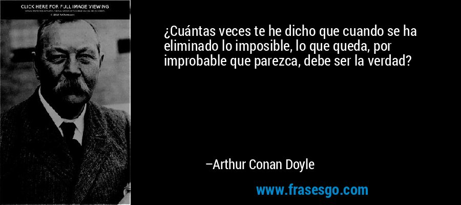 ¿Cuántas veces te he dicho que cuando se ha eliminado lo imposible, lo que queda, por improbable que parezca, debe ser la verdad? – Arthur Conan Doyle