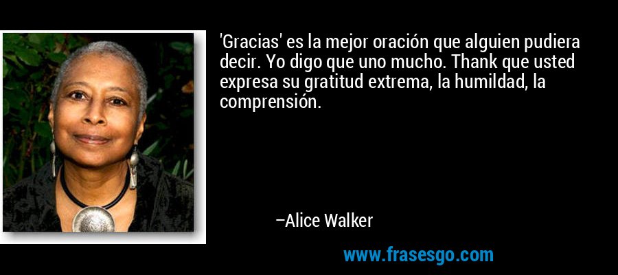 'Gracias' es la mejor oración que alguien pudiera decir. Yo digo que uno mucho. Thank que usted expresa su gratitud extrema, la humildad, la comprensión. – Alice Walker