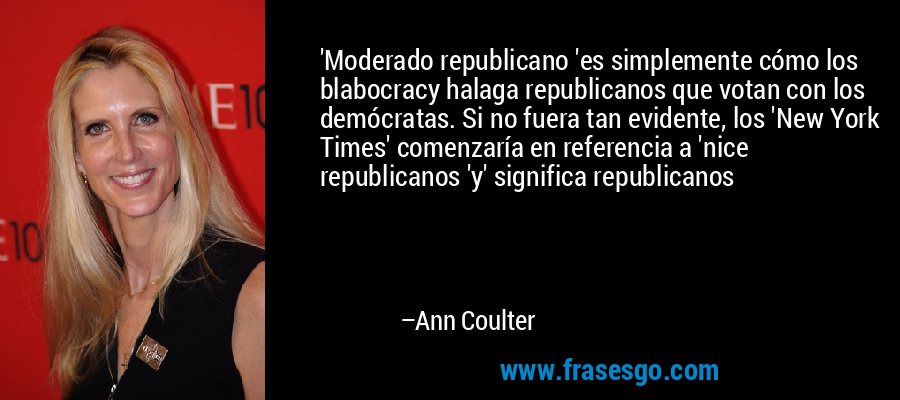 'Moderado republicano 'es simplemente cómo los blabocracy halaga republicanos que votan con los demócratas. Si no fuera tan evidente, los 'New York Times' comenzaría en referencia a 'nice republicanos 'y' significa republicanos – Ann Coulter
