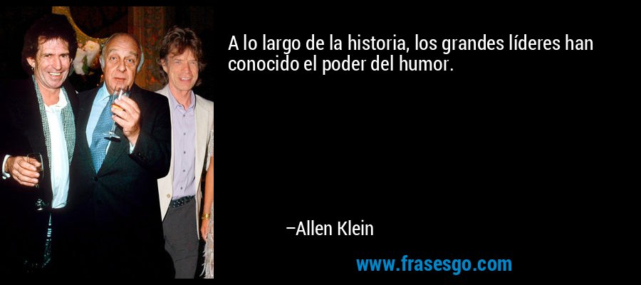 A lo largo de la historia, los grandes líderes han conocido el poder del humor. – Allen Klein