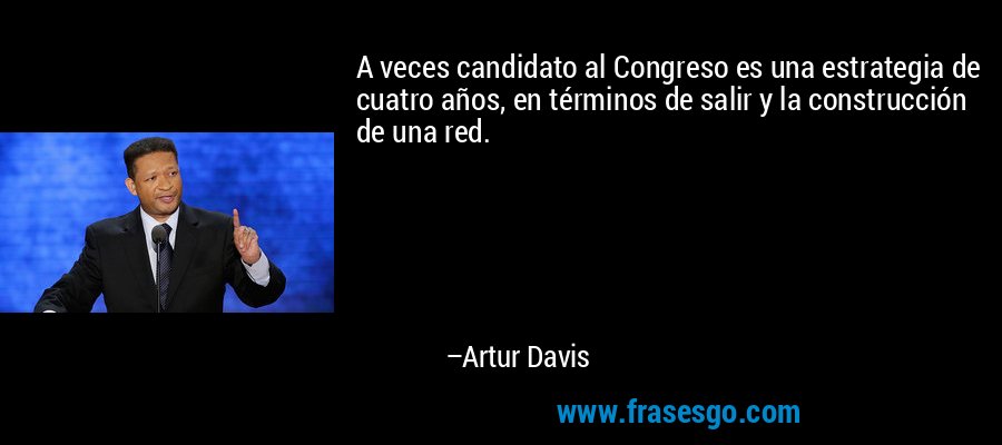A veces candidato al Congreso es una estrategia de cuatro años, en términos de salir y la construcción de una red. – Artur Davis