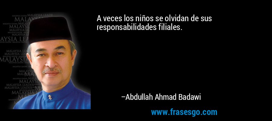 A veces los niños se olvidan de sus responsabilidades filiales. – Abdullah Ahmad Badawi