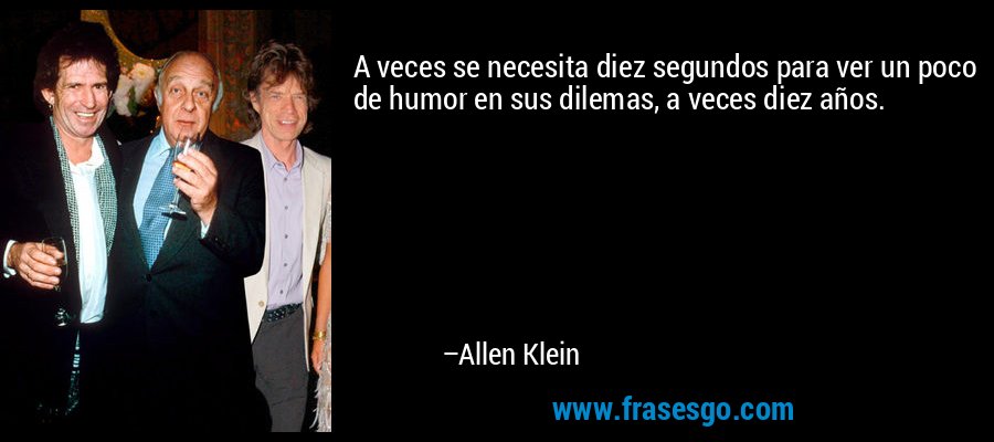 A veces se necesita diez segundos para ver un poco de humor en sus dilemas, a veces diez años. – Allen Klein