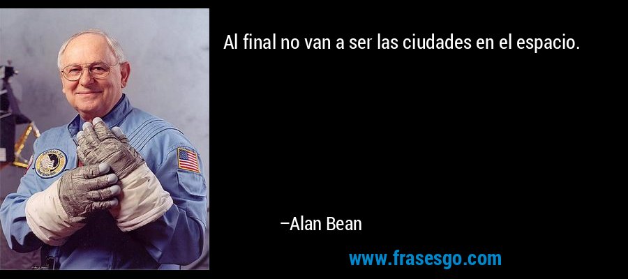 Al final no van a ser las ciudades en el espacio. – Alan Bean