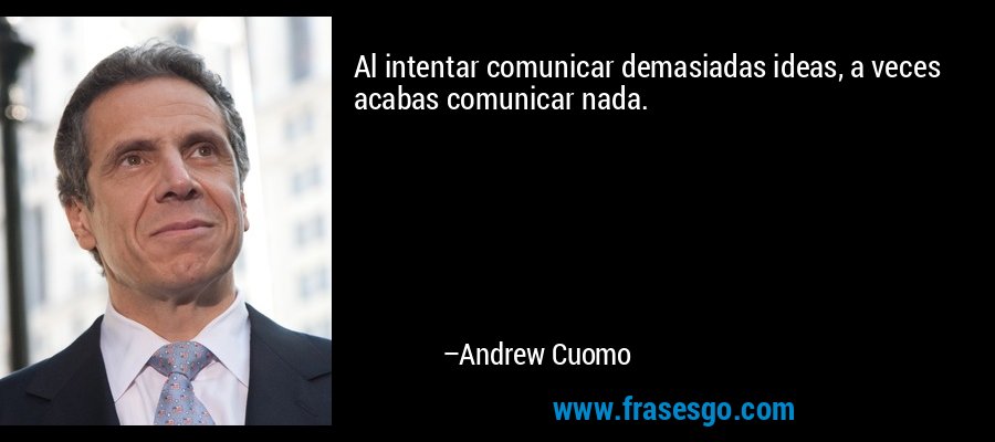 Al intentar comunicar demasiadas ideas, a veces acabas comunicar nada. – Andrew Cuomo