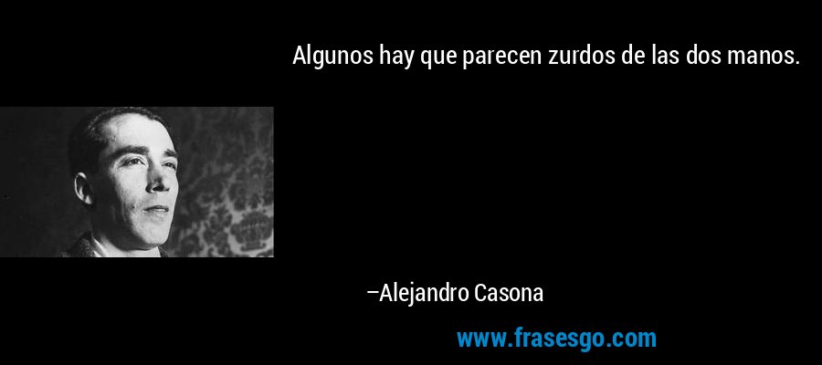 Algunos hay que parecen zurdos de las dos manos. – Alejandro Casona