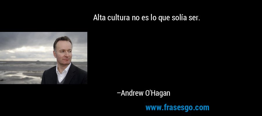 Alta cultura no es lo que solía ser. – Andrew O'Hagan