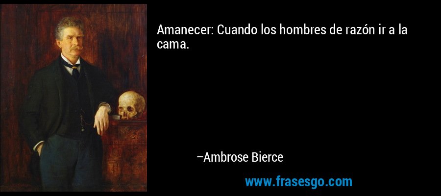 Amanecer: Cuando los hombres de razón ir a la cama. – Ambrose Bierce