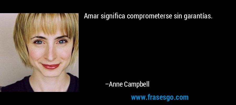 Amar significa comprometerse sin garantías. – Anne Campbell