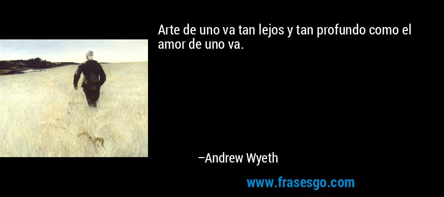 Arte de uno va tan lejos y tan profundo como el amor de uno va. – Andrew Wyeth