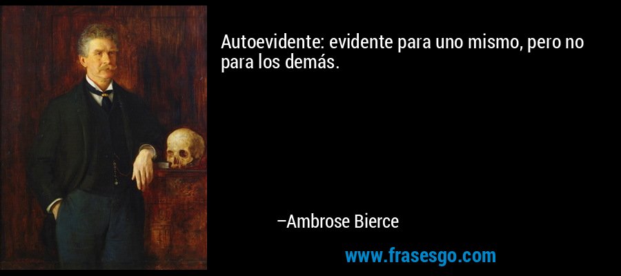Autoevidente: evidente para uno mismo, pero no para los demás. – Ambrose Bierce