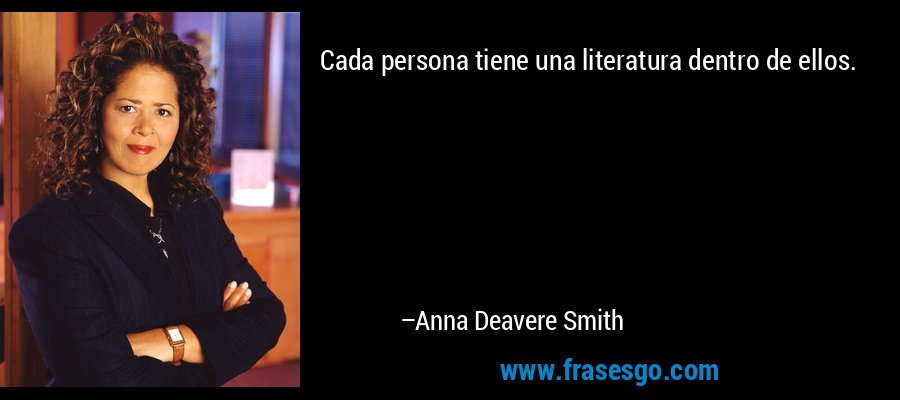 Cada persona tiene una literatura dentro de ellos. – Anna Deavere Smith