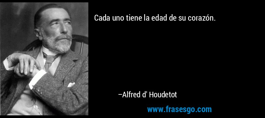 Cada uno tiene la edad de su corazón. – Alfred d' Houdetot