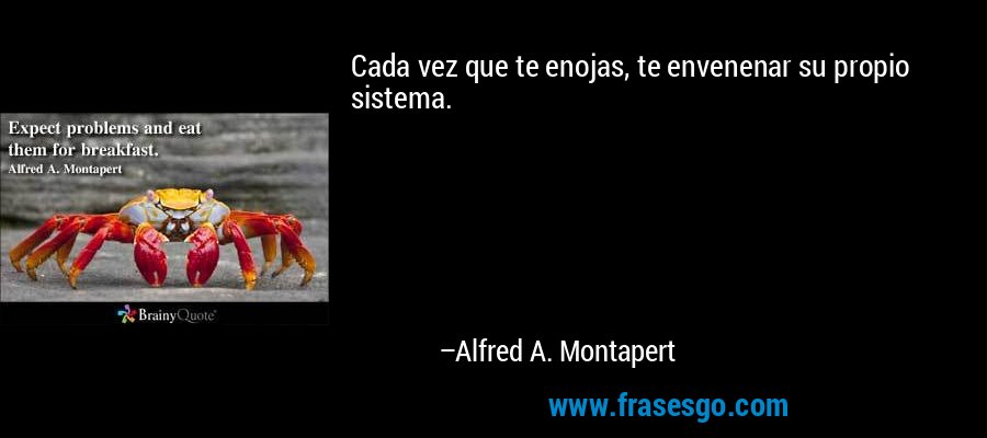 Cada vez que te enojas, te envenenar su propio sistema. – Alfred A. Montapert