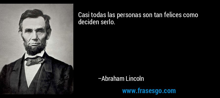 Casi todas las personas son tan felices como deciden serlo. – Abraham Lincoln