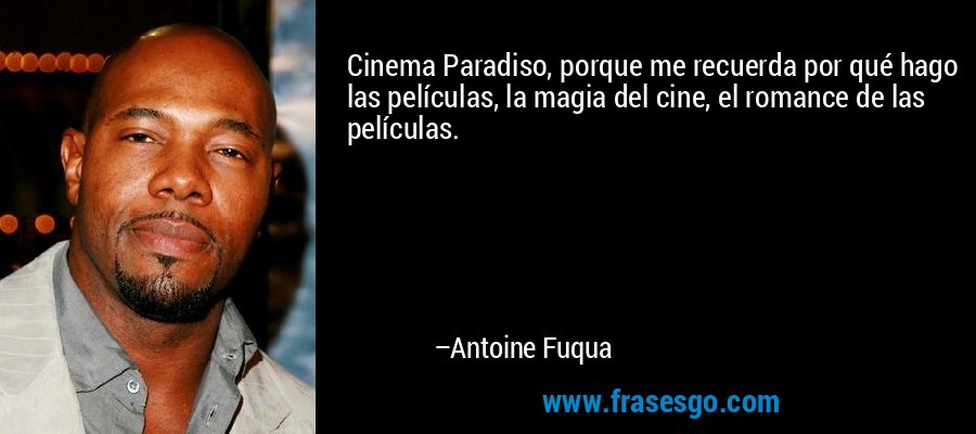 Cinema Paradiso, porque me recuerda por qué hago las películas, la magia del cine, el romance de las películas. – Antoine Fuqua