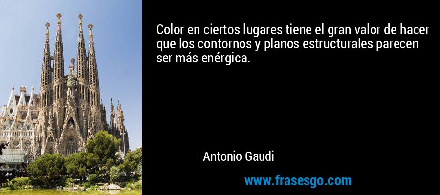 Color en ciertos lugares tiene el gran valor de hacer que los contornos y planos estructurales parecen ser más enérgica. – Antonio Gaudi