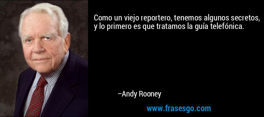 Como un viejo reportero, tenemos algunos secretos, y lo primero es que tratamos la guía telefónica. – Andy Rooney