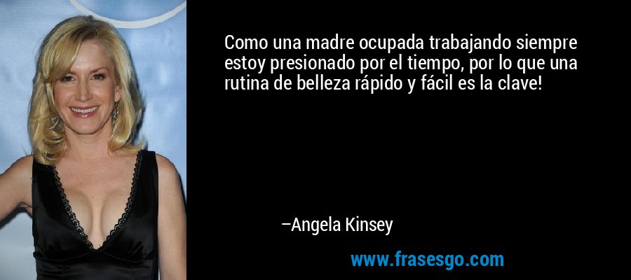 Como una madre ocupada trabajando siempre estoy presionado por el tiempo, por lo que una rutina de belleza rápido y fácil es la clave! – Angela Kinsey
