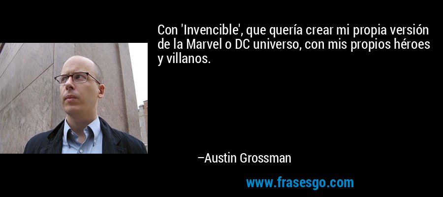 Con 'Invencible', que quería crear mi propia versión de la Marvel o DC universo, con mis propios héroes y villanos. – Austin Grossman
