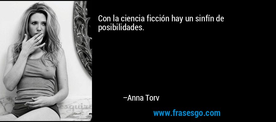 Con la ciencia ficción hay un sinfín de posibilidades. – Anna Torv