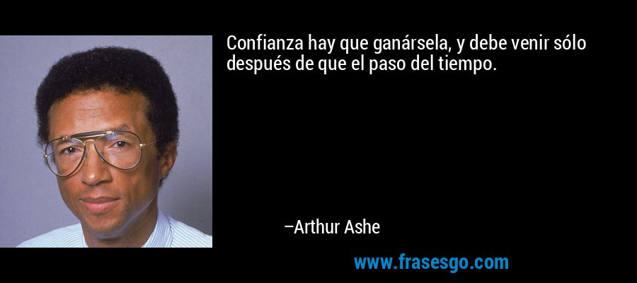 Confianza hay que ganársela, y debe venir sólo después de que el paso del tiempo. – Arthur Ashe