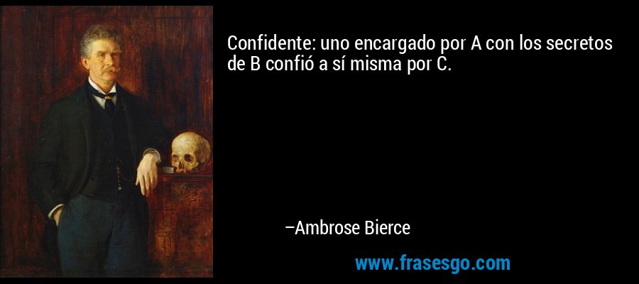 Confidente: uno encargado por A con los secretos de B confió a sí misma por C. – Ambrose Bierce