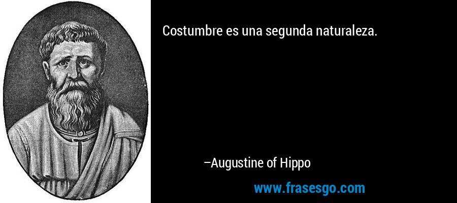 Costumbre es una segunda naturaleza. – Augustine of Hippo