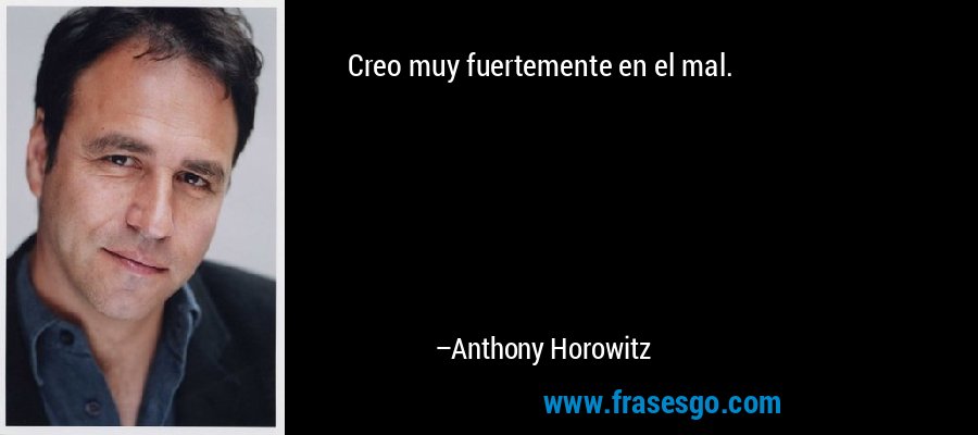 Creo muy fuertemente en el mal. – Anthony Horowitz