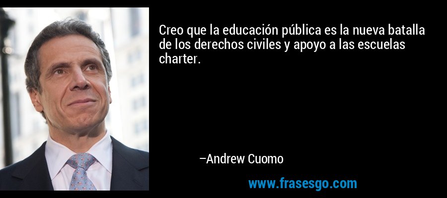 Creo que la educación pública es la nueva batalla de los derechos civiles y apoyo a las escuelas charter. – Andrew Cuomo