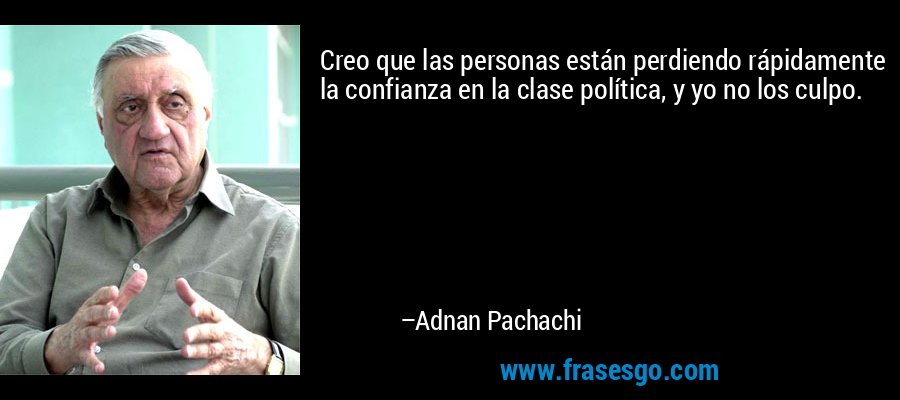 Creo que las personas están perdiendo rápidamente la confianza en la clase política, y yo no los culpo. – Adnan Pachachi