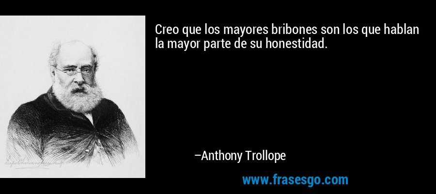 Creo que los mayores bribones son los que hablan la mayor parte de su honestidad. – Anthony Trollope