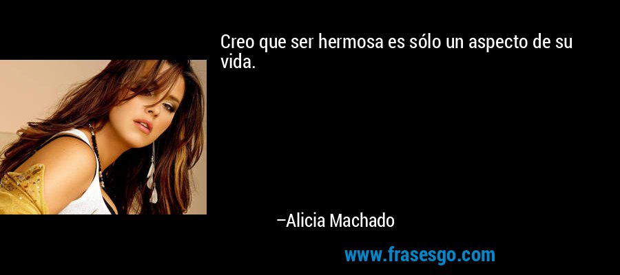 Creo que ser hermosa es sólo un aspecto de su vida. – Alicia Machado