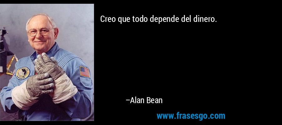 Creo que todo depende del dinero. – Alan Bean