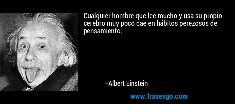 Cualquier hombre que lee mucho y usa su propio cerebro muy poco cae en hábitos perezosos de pensamiento. – Albert Einstein