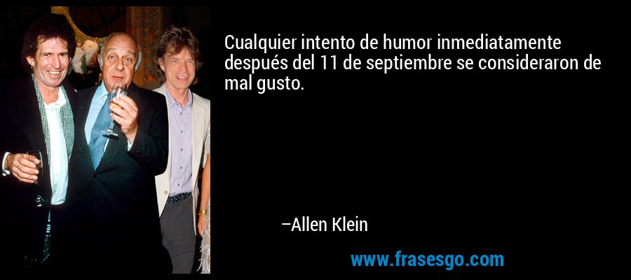 Cualquier intento de humor inmediatamente después del 11 de septiembre se consideraron de mal gusto. – Allen Klein