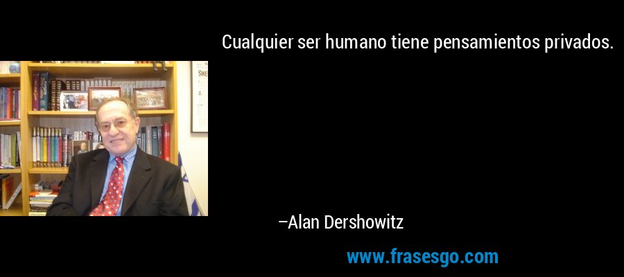 Cualquier ser humano tiene pensamientos privados. – Alan Dershowitz