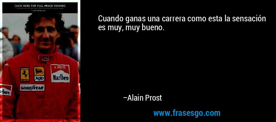 Cuando ganas una carrera como esta la sensación es muy, muy bueno. – Alain Prost