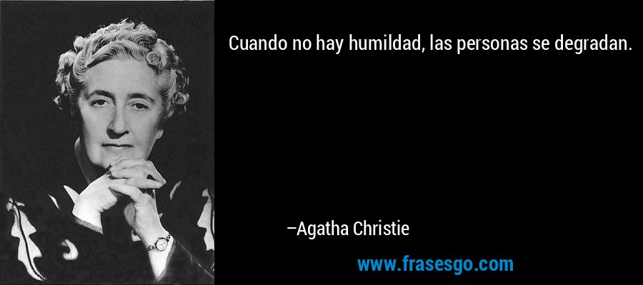 Cuando no hay humildad, las personas se degradan. – Agatha Christie