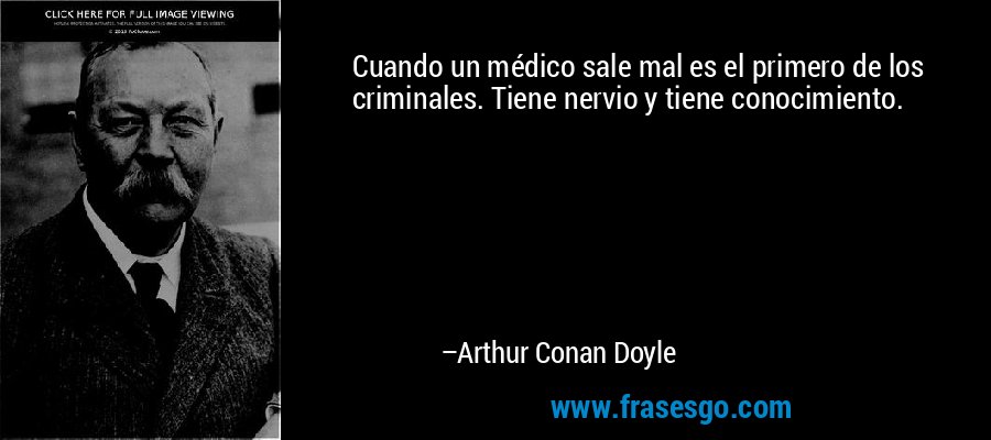 Cuando un médico sale mal es el primero de los criminales. Tiene nervio y tiene conocimiento. – Arthur Conan Doyle