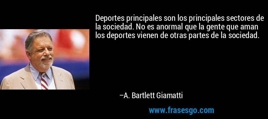 Deportes principales son los principales sectores de la sociedad. No es anormal que la gente que aman los deportes vienen de otras partes de la sociedad. – A. Bartlett Giamatti