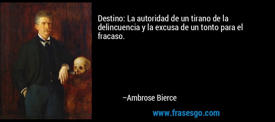 Destino: La autoridad de un tirano de la delincuencia y la excusa de un tonto para el fracaso. – Ambrose Bierce