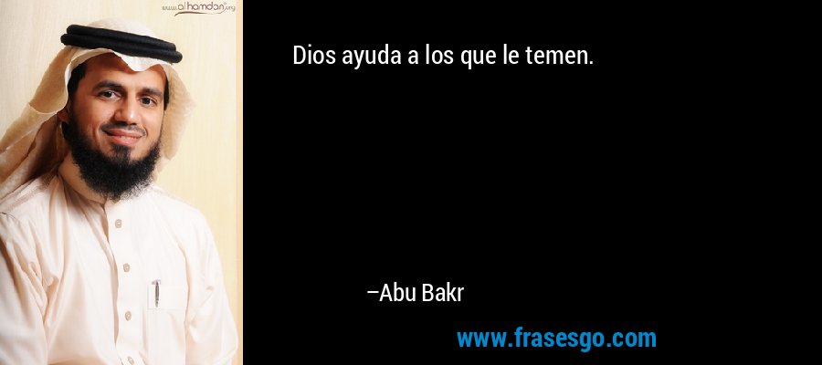 Dios ayuda a los que le temen. – Abu Bakr