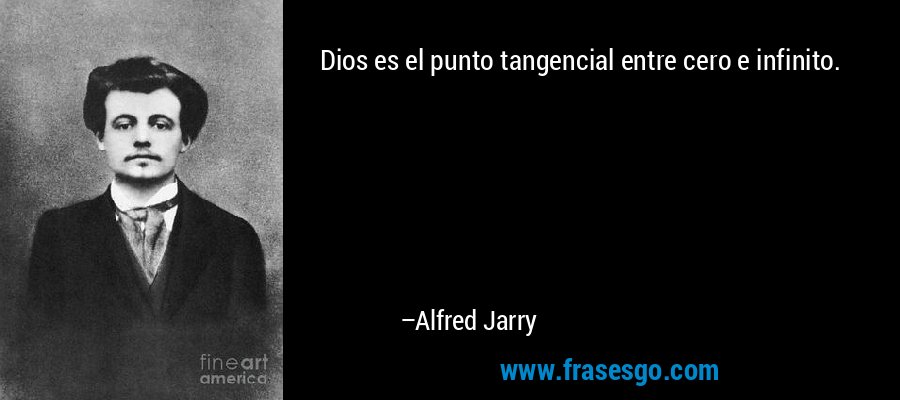 Dios es el punto tangencial entre cero e infinito. – Alfred Jarry