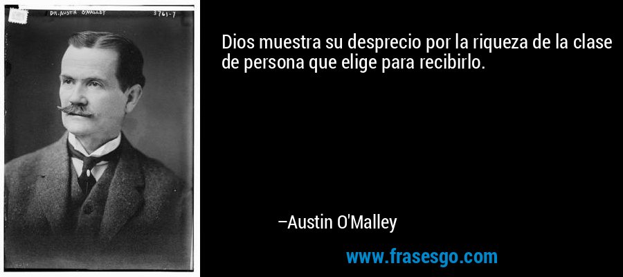 Dios muestra su desprecio por la riqueza de la clase de persona que elige para recibirlo. – Austin O'Malley