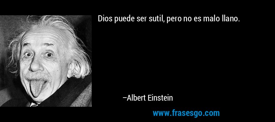 Dios puede ser sutil, pero no es malo llano. – Albert Einstein